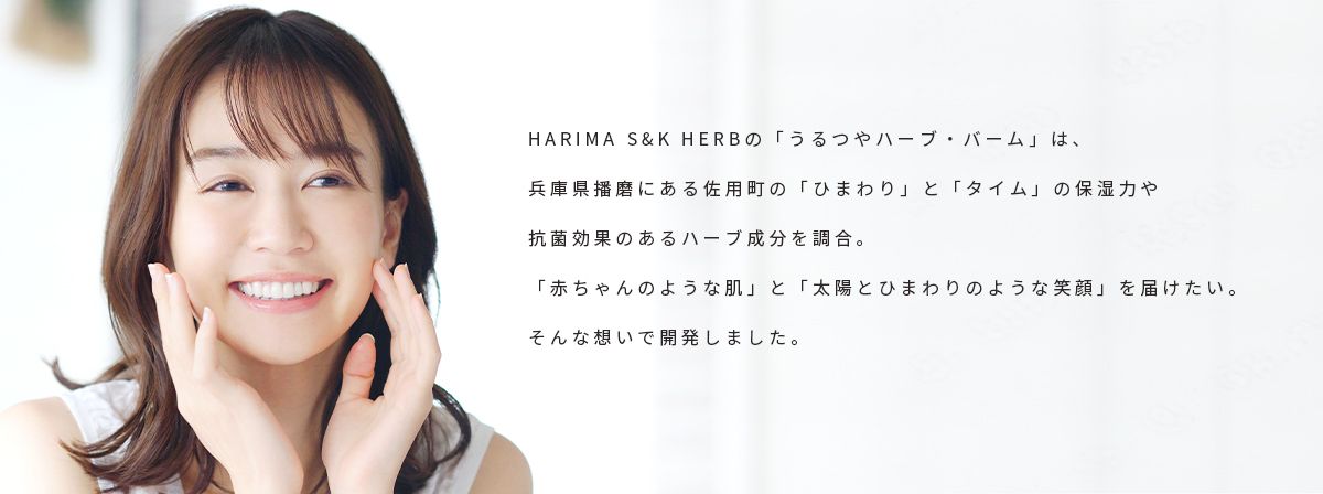 HARIMA S&K HERBの「うるつやハーブ・バーム」は、兵庫県播磨にある佐用町の「ひまわり」と「タイム」の保湿力や抗菌効果のあるハーブ成分を調合。「赤ちゃんのような肌」と「太陽とひまわりのような笑顔」を届けたい。そんな想いで開発しました。